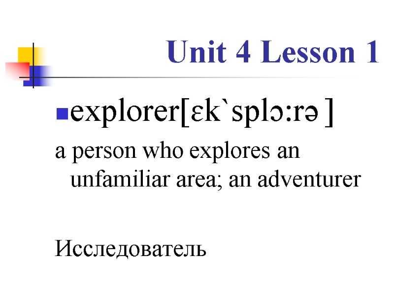 Unit 4 Lesson 1 explorer[ɛk`splɔ:rə ] a person who explores an unfamiliar area; an